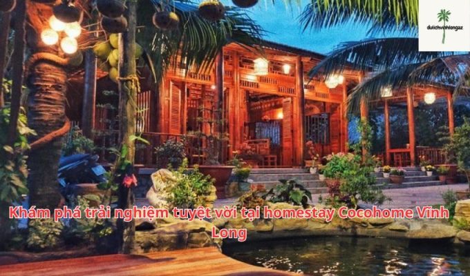 Khám phá trải nghiệm tuyệt vời tại homestay Cocohome Vĩnh Long