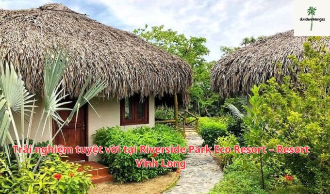 Trải nghiệm tuyệt vời tại Riverside Park Eco Resort – Resort Vĩnh Long